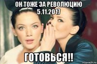 он тоже за революцию 5.11.2017 готовься!!