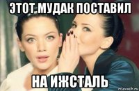 этот мудак поставил на ижсталь