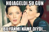 hojageldi şu gün bilýäñmi näme diýdi....