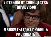 2 отзыва от сообщества tripadvisor я вижу ты тоже любишь рисковать