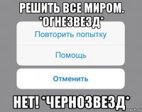 решить все миром. *огнезвезд* нет! *чернозвезд*