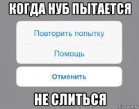 когда нуб пытается не слиться