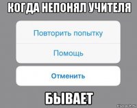 когда непонял учителя бывает