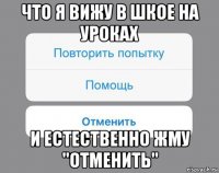 что я вижу в шкое на уроках и естественно жму "отменить"