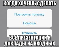 когда хочешь сделать все презентации и доклады на входных