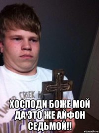  хосподи боже мой да это же айфон седьмой!!