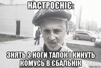 настроєніє: знять з ноги тапок і кинуть комусь в єбальнік