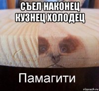 съел наконец кузнец холодец 