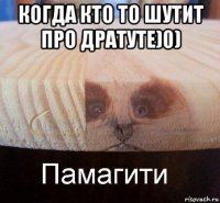 когда кто то шутит про дратуте)0) 