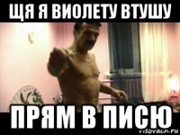 щя я виолету втушу прям в писю