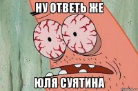 ну ответь же юля суятина