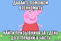 давайте поможем военкомату найти призывника за 1 день до отправки в часть