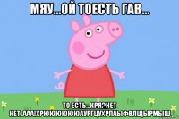 мяу...ой тоесть гав... то есть...кря?нет нет..ааа!хрююююююаургцухрпаыфвлщырмыш