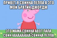 привет я свинка пеппа а это мой братик джордж это мама свинка авот папа свин хахахахаха свинка пеппа