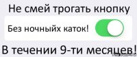 Не смей трогать кнопку Без ночныйх каток! В течении 9-ти месяцев!