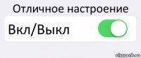 Отличное настроение Вкл/Выкл 