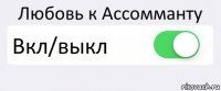 Любовь к Ассомманту Вкл/выкл 