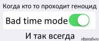 Когда кто то проходит геноцид Bad time mode И так всегда