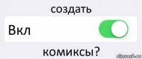 создать Вкл комиксы?