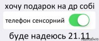 хочу подарок на др собі телефон сенсорний буде надеюсь 21.11