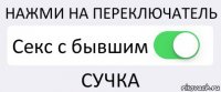 НАЖМИ НА ПЕРЕКЛЮЧАТЕЛЬ Секс с бывшим СУЧКА