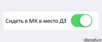  Сидеть в МК в место ДЗ 