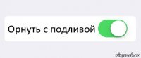  Орнуть с подливой 