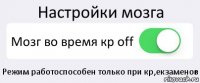 Настройки мозга Мозг во время кр off Режим работоспособен только при кр,екзаменов