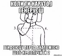 коли ти наруто,і генеруєш гендзюцу перед анатомією шоб не получити 2