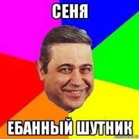 сеня ебанный шутник