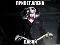 привет,алена давай