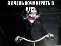 я очень хочу играть в игру 