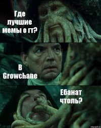 Где лучшие мемы о гт? В Growchanе Ебанат чтоль?