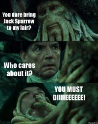 You dare bring Jack Sparrow to my lair? Who cares about it? YOU MUST DIIIIEEEEEE!