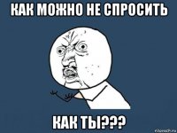 как можно не спросить как ты???