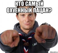 кто самый охуенный пацан? 