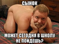 сынок может сегодня в школу не пойдешь?