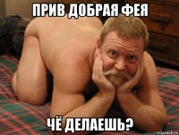 прив добрая фея чё делаешь?