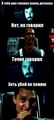 Я тебе уже говорил номер договора Нет, не говорил Точно говорил Хоть убей не помню