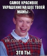 самое красивое украшение на шее твоей мамы - это ты.