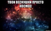 твои веснушки просто космос 