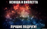 ксюша и виолетта лучшие подруги!