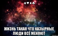 ♠♥♦♣ жизнь такая что казырные люди всё меняют