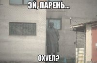  охуел?