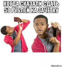 когда сказали сдать 50 рублей на зачетку 