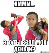 хммм... это ты взял мои деньги?