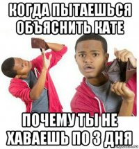 когда пытаешься объяснить кате почему ты не хаваешь по 3 дня