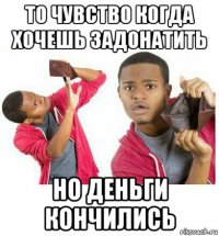 то чувство когда хочешь задонатить но деньги кончились