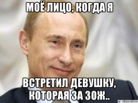 моё лицо, когда я встретил девушку, которая за зож..