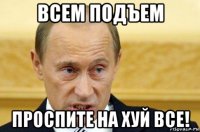 всем подъем проспите на хуй все!